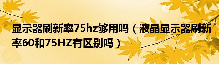 显示器刷新率75hz够用吗（液晶显示器刷新率60和75HZ有区别吗）