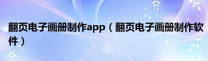 翻页电子画册制作app（翻页电子画册制作软件）