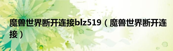 魔兽世界断开连接blz519（魔兽世界断开连接）