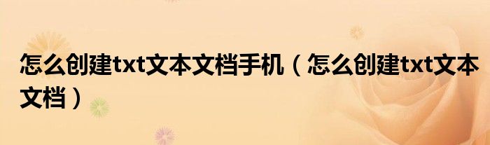 怎么创建txt文本文档手机（怎么创建txt文本文档）