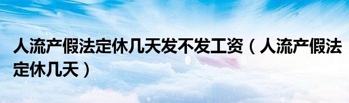 人流产假法定休几天发不发工资（人流产假法定休几天）