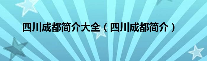 四川成都简介大全（四川成都简介）