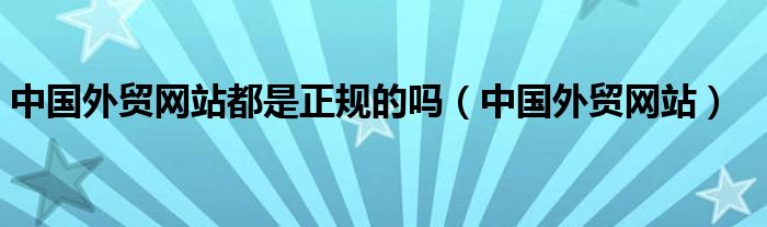 中国外贸网站都是正规的吗（中国外贸网站）