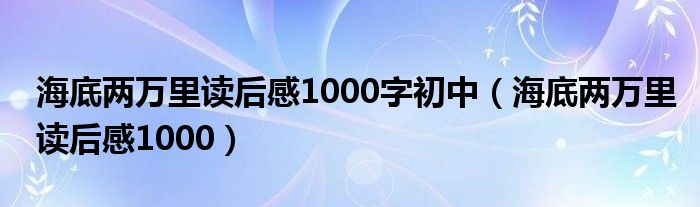 海底两万里读后感1000字初中（海底两万里读后感1000）