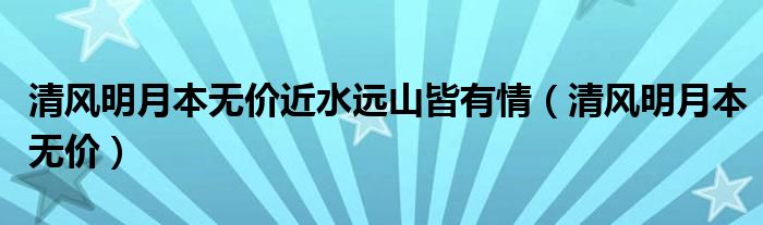 清风明月本无价近水远山皆有情（清风明月本无价）