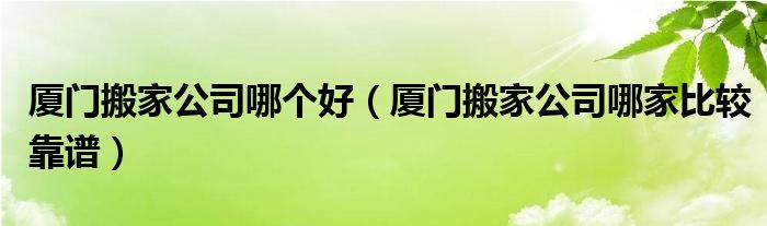 厦门搬家公司哪个好（厦门搬家公司哪家比较靠谱）