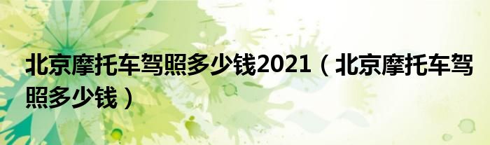 北京摩托车驾照多少钱2021（北京摩托车驾照多少钱）