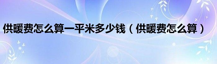 供暖费怎么算一平米多少钱（供暖费怎么算）