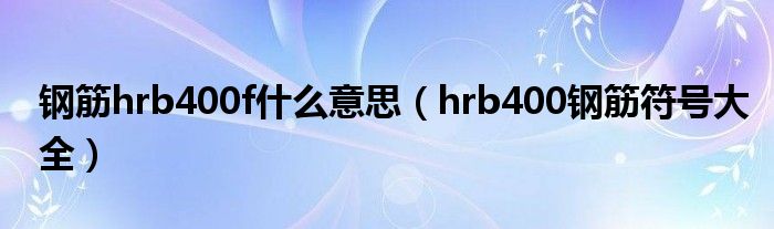 钢筋hrb400f什么意思（hrb400钢筋符号大全）