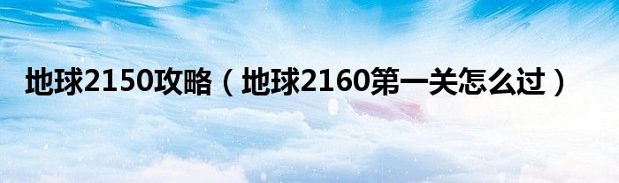 地球2150攻略（地球2160第一关怎么过）