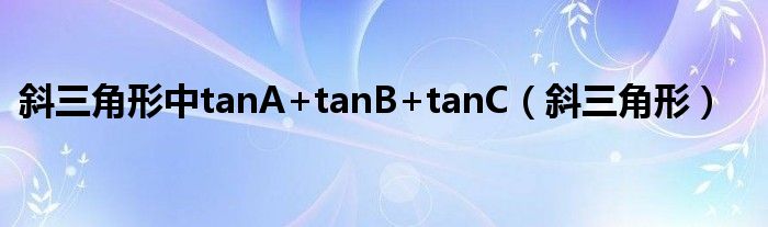 斜三角形中tanA+tanB+tanC（斜三角形）