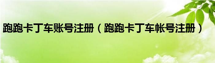 跑跑卡丁车账号注册（跑跑卡丁车帐号注册）