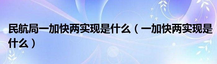 民航局一加快两实现是什么（一加快两实现是什么）