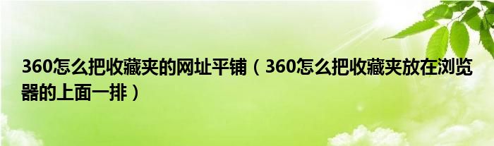 360怎么把收藏夹的网址平铺（360怎么把收藏夹放在浏览器的上面一排）