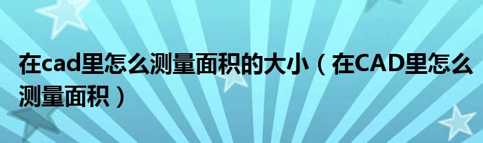 在cad里怎么测量面积的大小（在CAD里怎么测量面积）