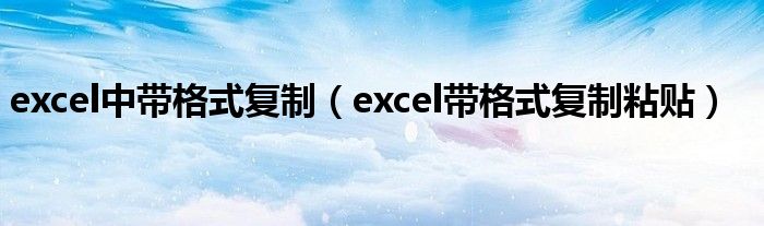 excel中带格式复制（excel带格式复制粘贴）