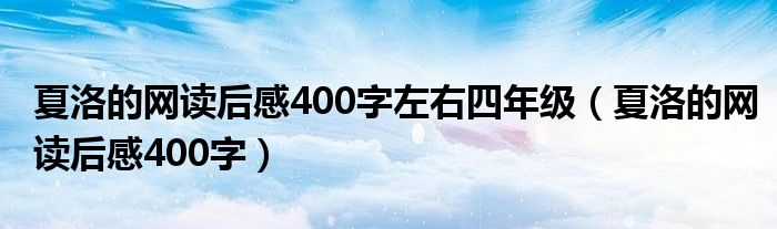 夏洛的网读后感400字左右四年级（夏洛的网读后感400字）