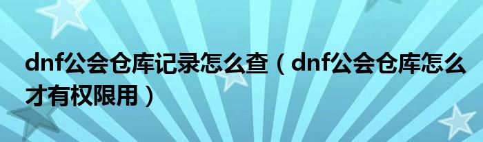 dnf公会仓库记录怎么查（dnf公会仓库怎么才有权限用）