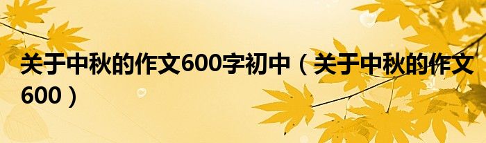 关于中秋的作文600字初中（关于中秋的作文600）