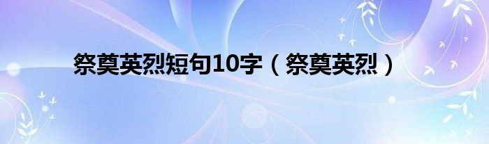 祭奠英烈短句10字（祭奠英烈）