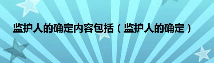 监护人的确定内容包括（监护人的确定）