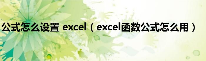 公式怎么设置 excel（excel函数公式怎么用）