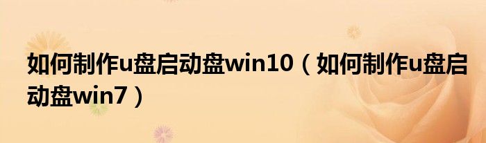 如何制作u盘启动盘win10（如何制作u盘启动盘win7）