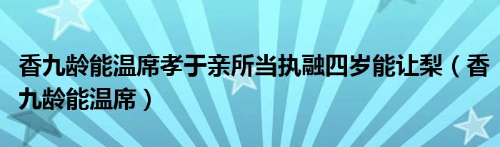 香九龄能温席孝于亲所当执融四岁能让梨（香九龄能温席）