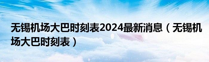 无锡机场大巴时刻表2024最新消息（无锡机场大巴时刻表）