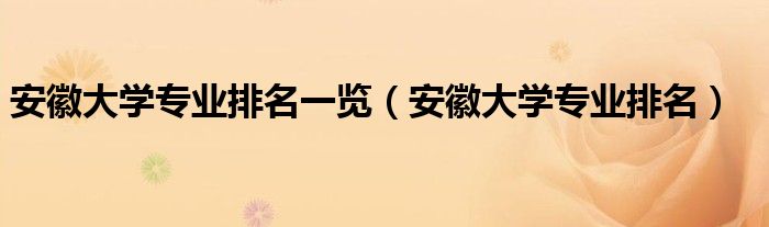 安徽大学专业排名一览（安徽大学专业排名）