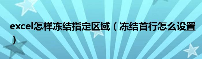 excel怎样冻结指定区域（冻结首行怎么设置）