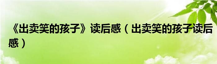 《出卖笑的孩子》读后感（出卖笑的孩子读后感）