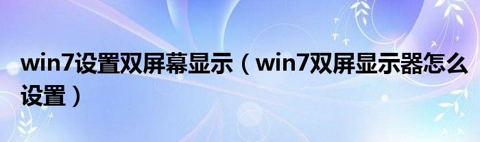 win7设置双屏幕显示（win7双屏显示器怎么设置）