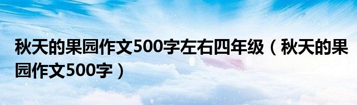 秋天的果园作文500字左右四年级（秋天的果园作文500字）