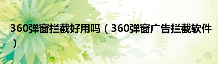 360弹窗拦截好用吗（360弹窗广告拦截软件）