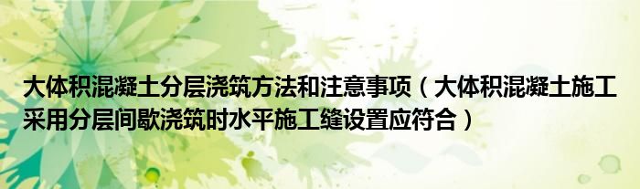 大体积混凝土分层浇筑方法和注意事项（大体积混凝土施工采用分层间歇浇筑时水平施工缝设置应符合）