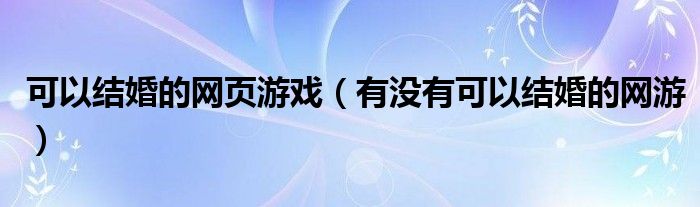 可以结婚的网页游戏（有没有可以结婚的网游）