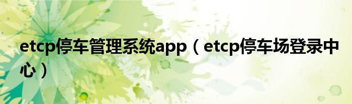 etcp停车管理系统app（etcp停车场登录中心）