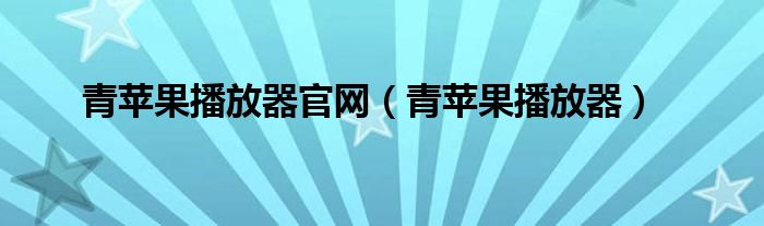 青苹果播放器官网（青苹果播放器）