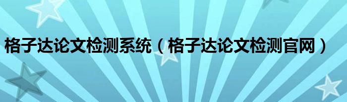 格子达论文检测系统（格子达论文检测官网）