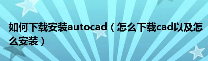 如何下载安装autocad（怎么下载cad以及怎么安装）