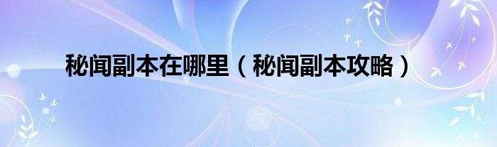 秘闻副本在哪里（秘闻副本攻略）