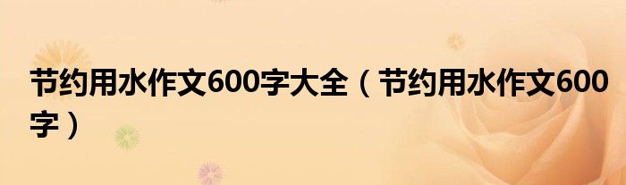 节约用水作文600字大全（节约用水作文600字）