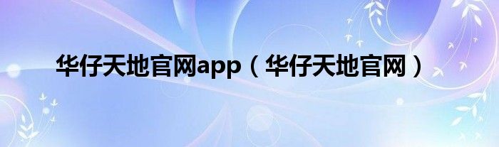 华仔天地官网app（华仔天地官网）