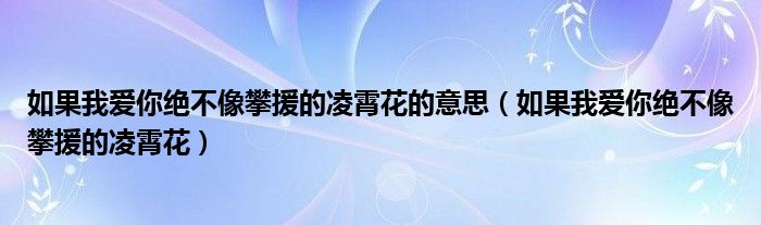 如果我爱你绝不像攀援的凌霄花的意思（如果我爱你绝不像攀援的凌霄花）