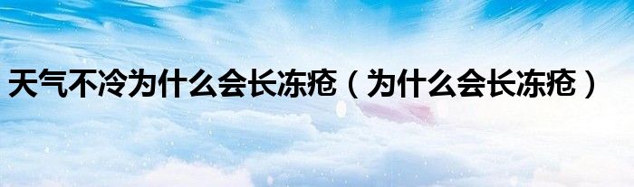 天气不冷为什么会长冻疮（为什么会长冻疮）