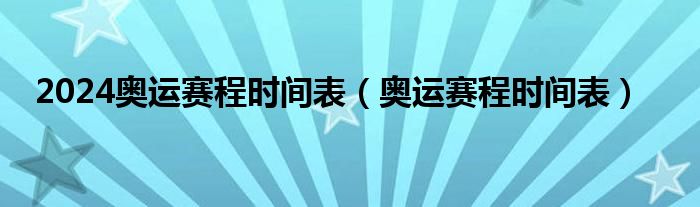 2024奥运赛程时间表（奥运赛程时间表）