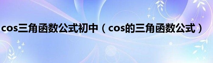 cos三角函数公式初中（cos的三角函数公式）