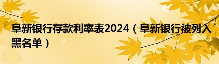 阜新银行存款利率表2024（阜新银行被列入黑名单）