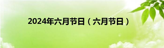 2024年六月节日（六月节日）